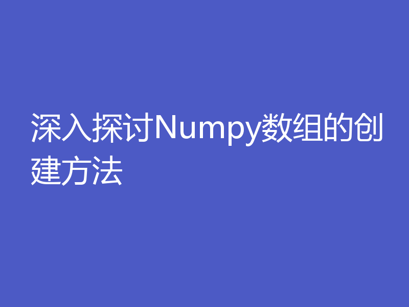 深入探讨Numpy数组的创建方法