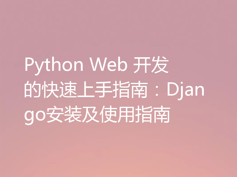 Python Web 开发的快速上手指南：Django安装及使用指南