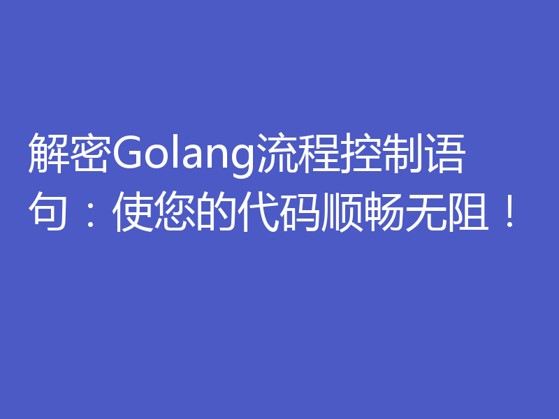 解密Golang流程控制语句：使您的代码顺畅无阻！