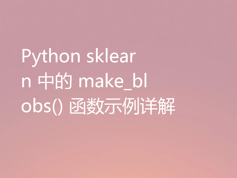 Python sklearn 中的 make_blobs() 函数示例详解