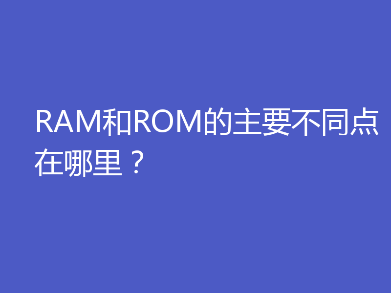 RAM和ROM的主要不同点在哪里？