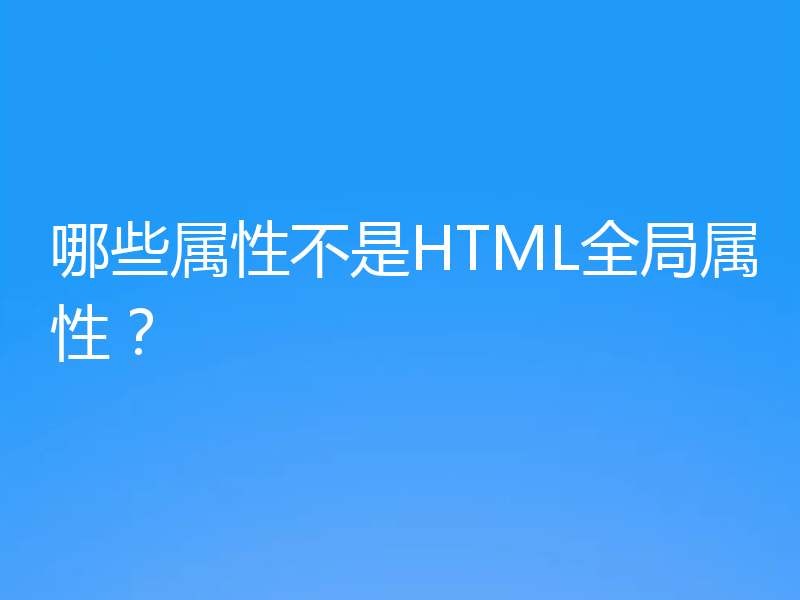 哪些属性不是HTML全局属性？