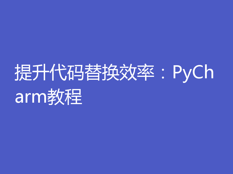 提升代码替换效率：PyCharm教程