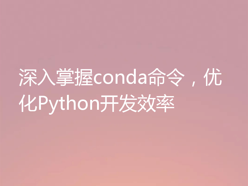 深入掌握conda命令，优化Python开发效率