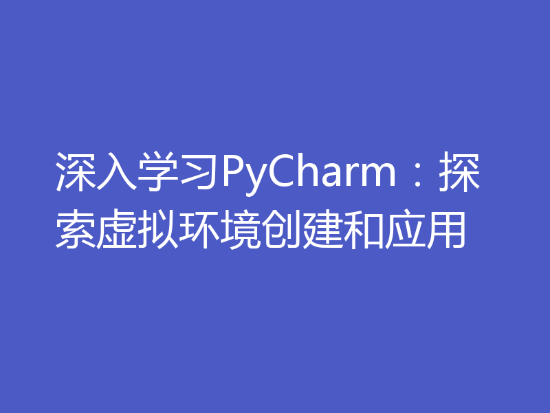 深入学习PyCharm：探索虚拟环境创建和应用