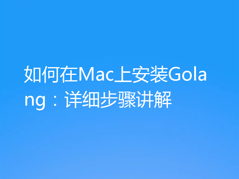 如何在Mac上安装Golang：详细步骤讲解