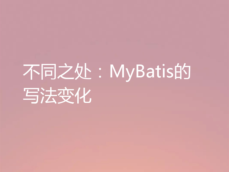 不同之处：MyBatis的写法变化