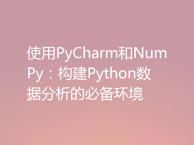 使用PyCharm和NumPy：构建Python数据分析的必备环境