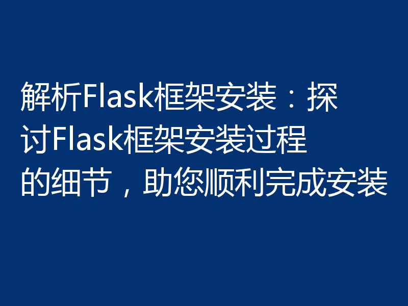 解析Flask框架安装：探讨Flask框架安装过程的细节，助您顺利完成安装