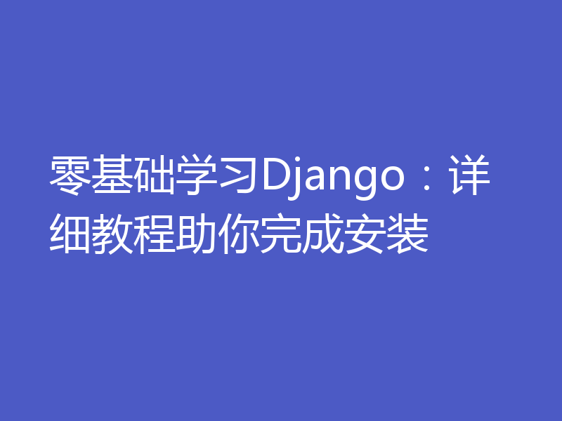 零基础学习Django：详细教程助你完成安装