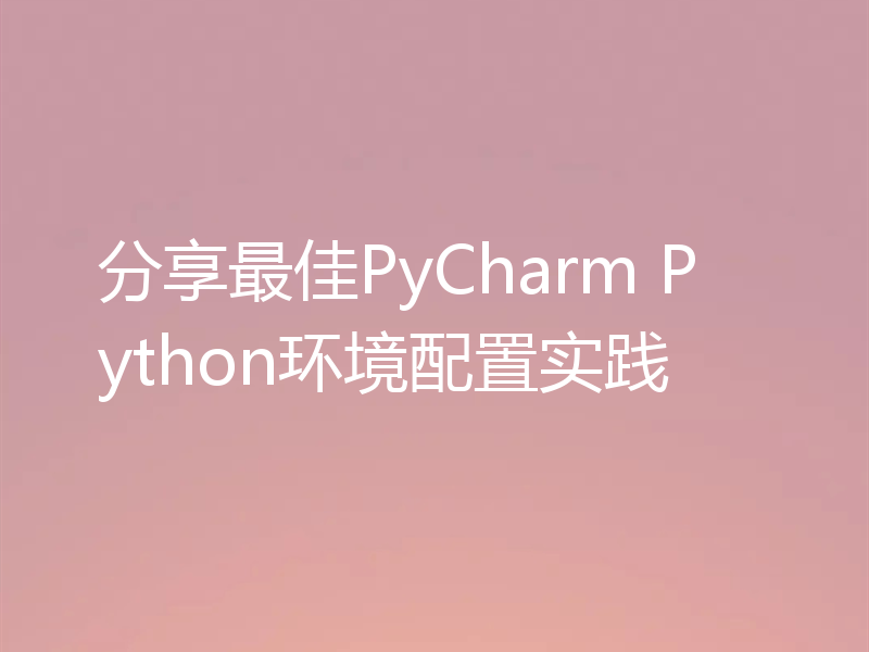 分享最佳PyCharm Python环境配置实践