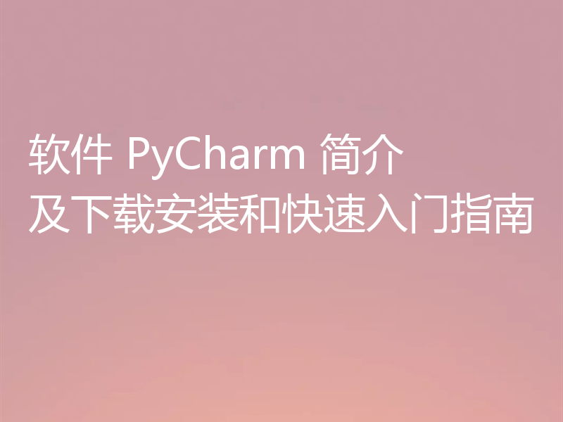 软件 PyCharm 简介及下载安装和快速入门指南