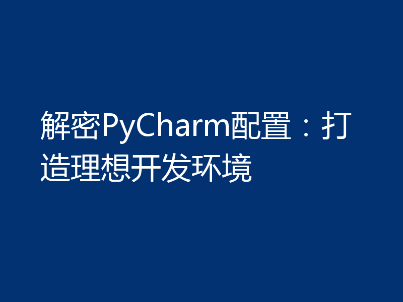 解密PyCharm配置：打造理想开发环境