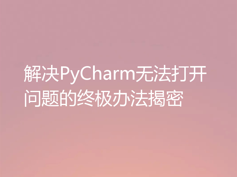 解决PyCharm无法打开问题的终极办法揭密