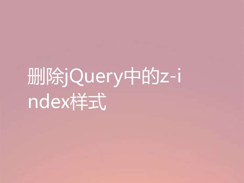 删除jQuery中的z-index样式