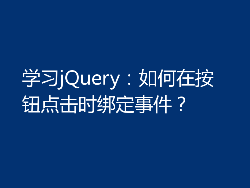 学习jQuery：如何在按钮点击时绑定事件？
