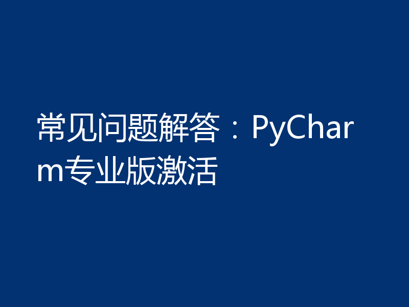 常见问题解答：PyCharm专业版激活