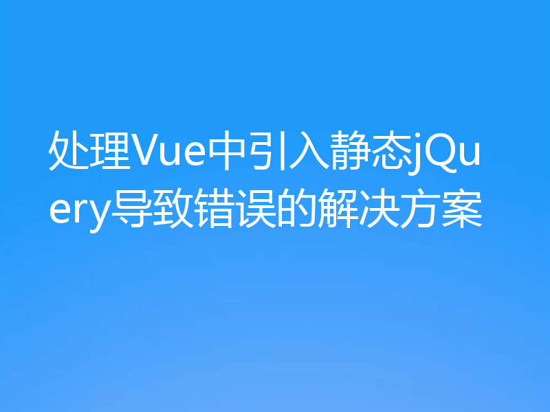 处理Vue中引入静态jQuery导致错误的解决方案