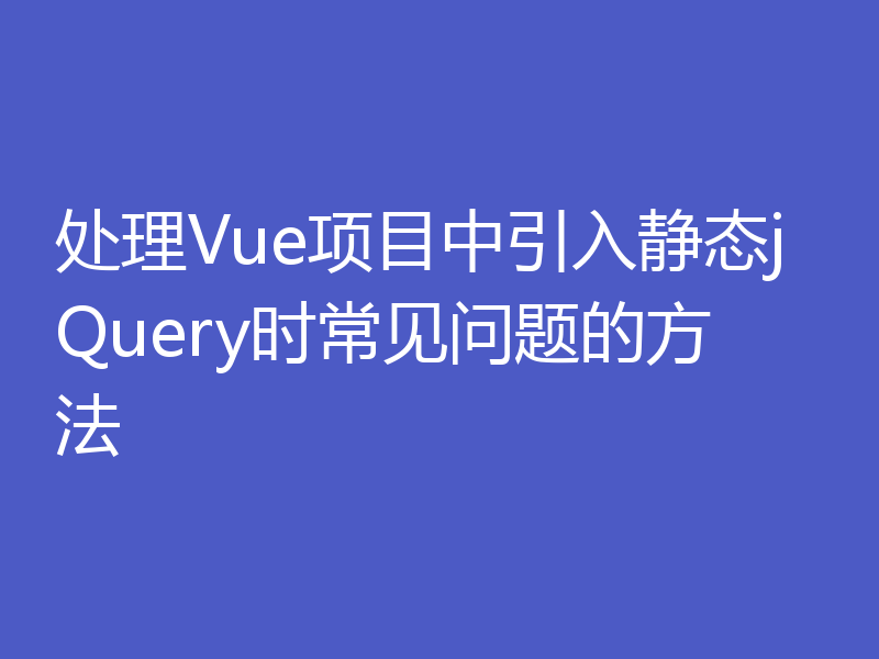 处理Vue项目中引入静态jQuery时常见问题的方法