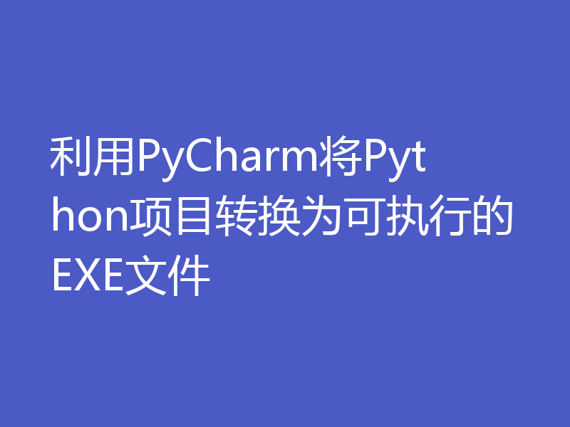 利用PyCharm将Python项目转换为可执行的EXE文件