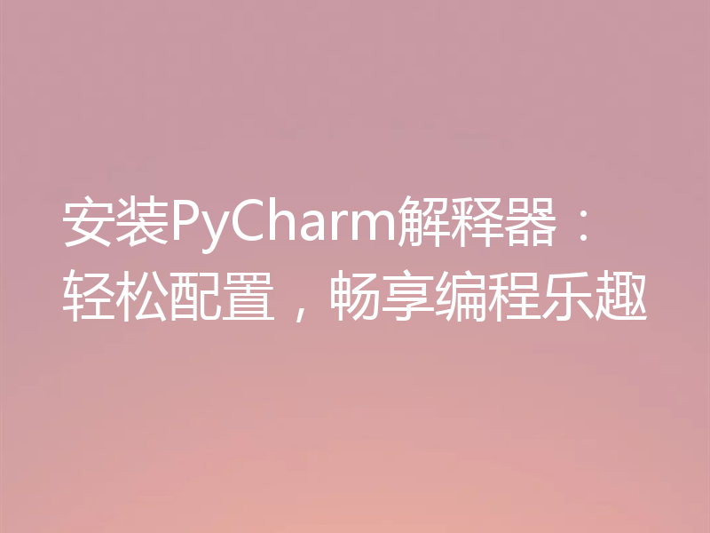 安装PyCharm解释器：轻松配置，畅享编程乐趣