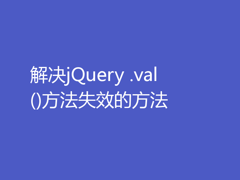 解决jQuery .val()方法失效的方法