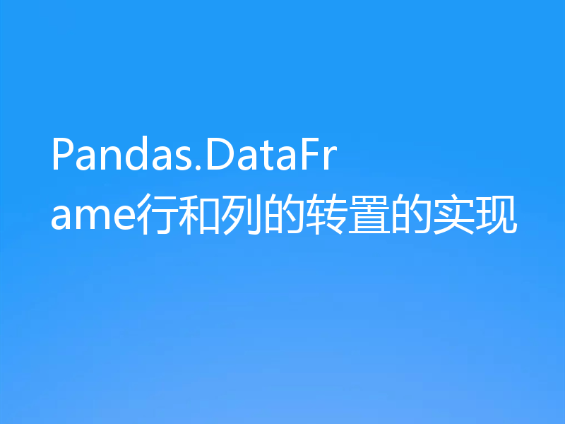 Pandas.DataFrame行和列的转置的实现