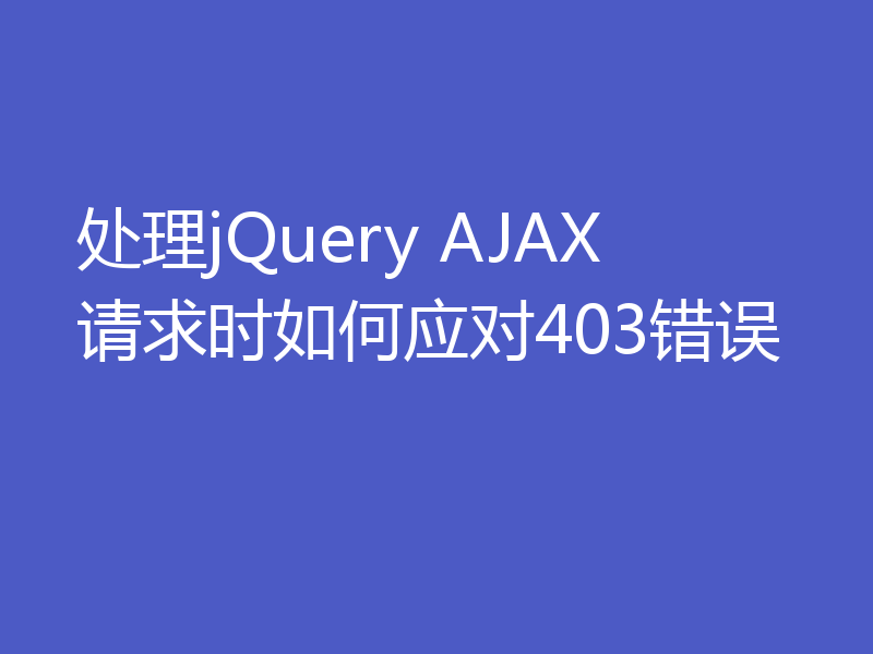 处理jQuery AJAX请求时如何应对403错误
