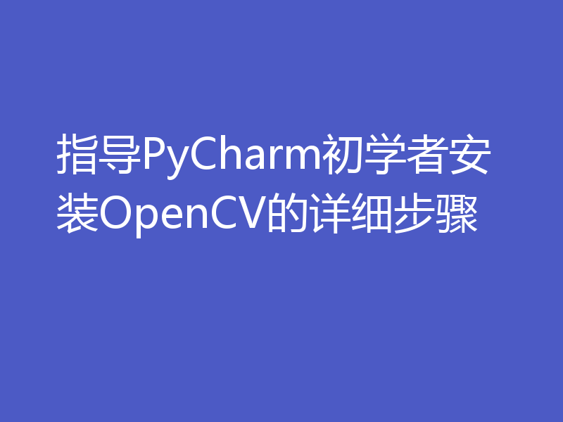 指导PyCharm初学者安装OpenCV的详细步骤
