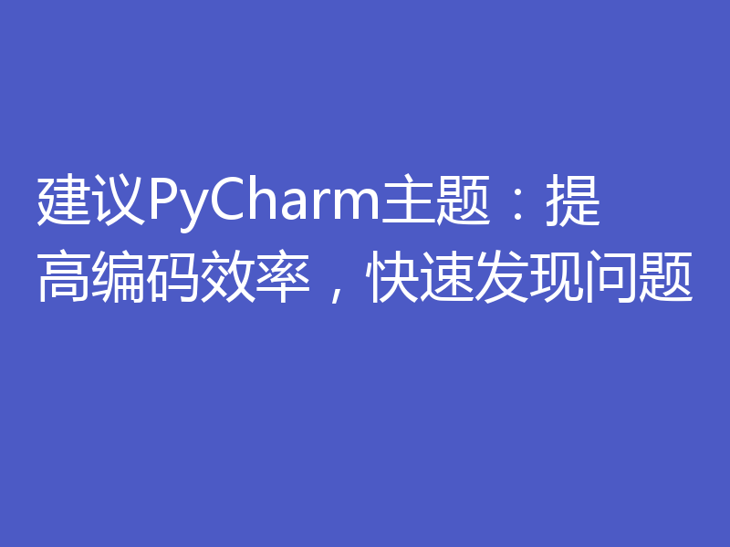 建议PyCharm主题：提高编码效率，快速发现问题