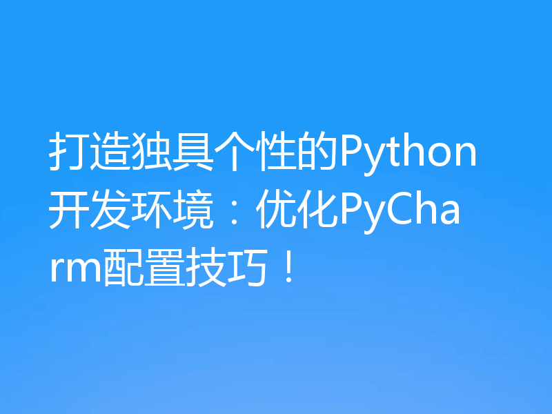 打造独具个性的Python开发环境：优化PyCharm配置技巧！