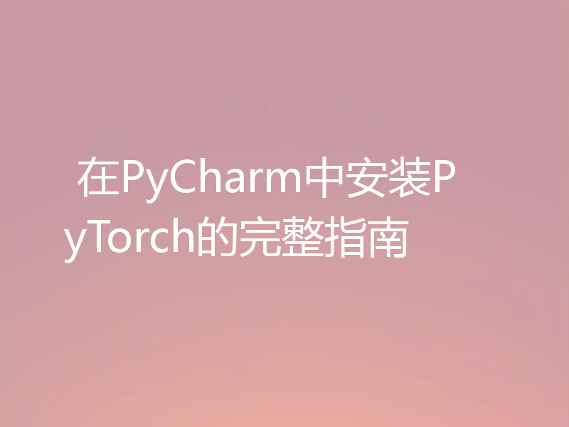  在PyCharm中安装PyTorch的完整指南