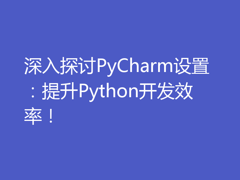 深入探讨PyCharm设置：提升Python开发效率！
