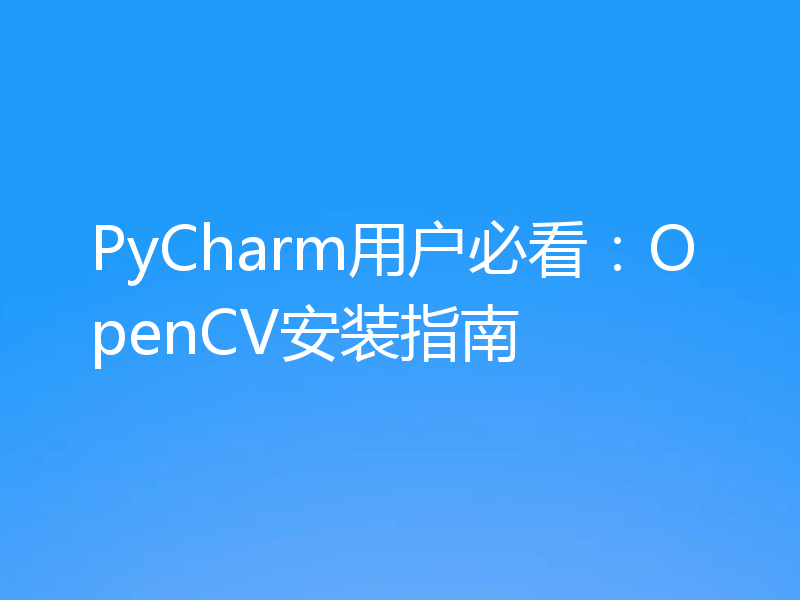PyCharm用户必看：OpenCV安装指南