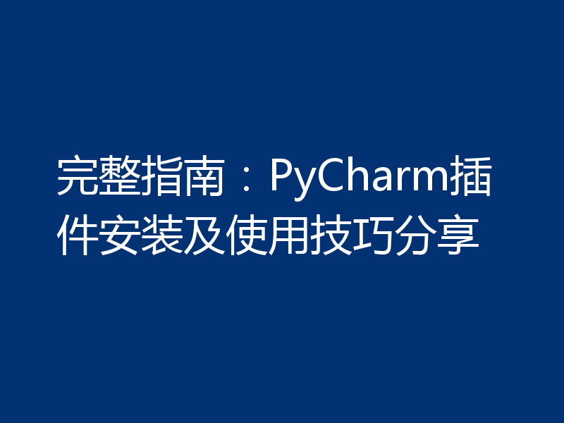完整指南：PyCharm插件安装及使用技巧分享
