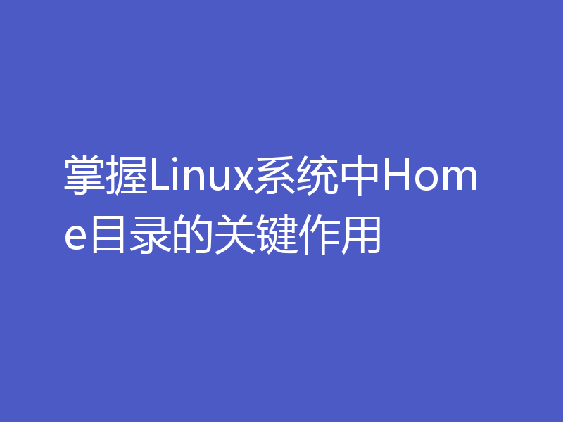 掌握Linux系统中Home目录的关键作用