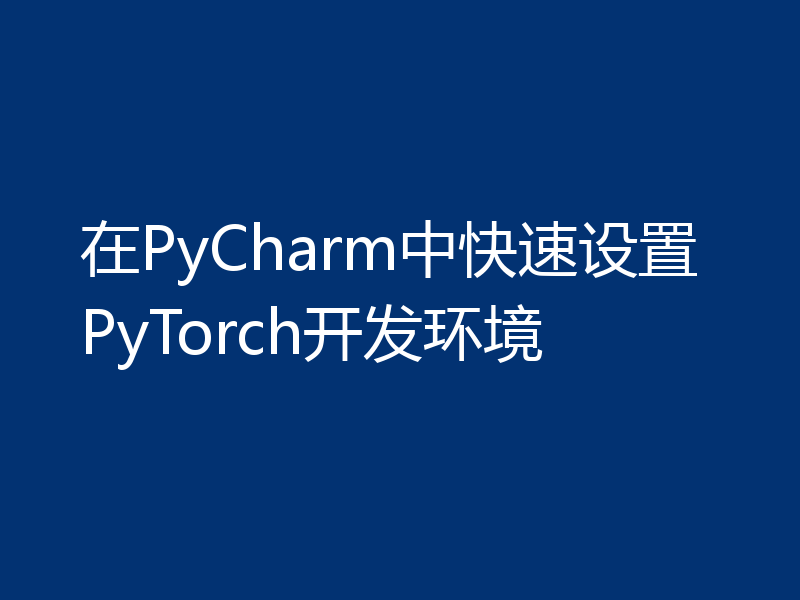 在PyCharm中快速设置PyTorch开发环境