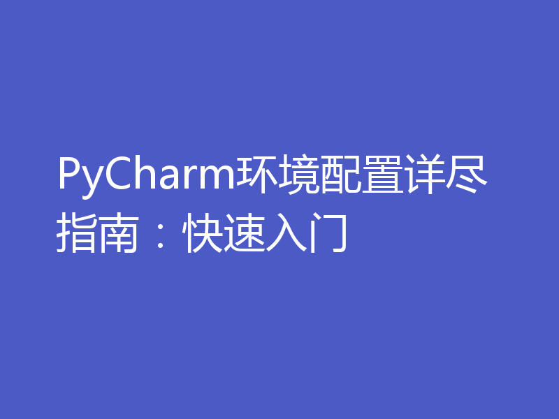 PyCharm环境配置详尽指南：快速入门