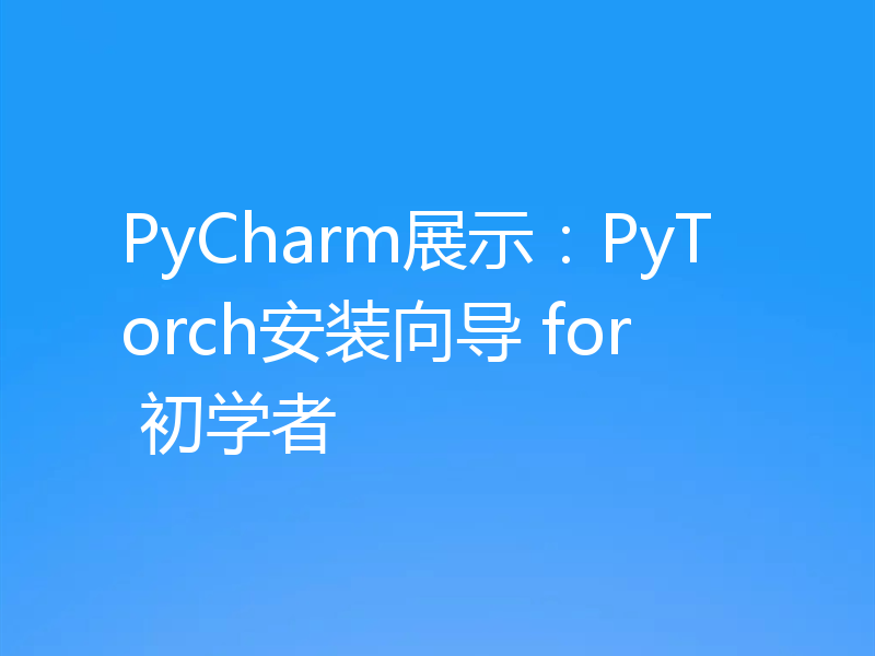 PyCharm展示：PyTorch安装向导 for 初学者