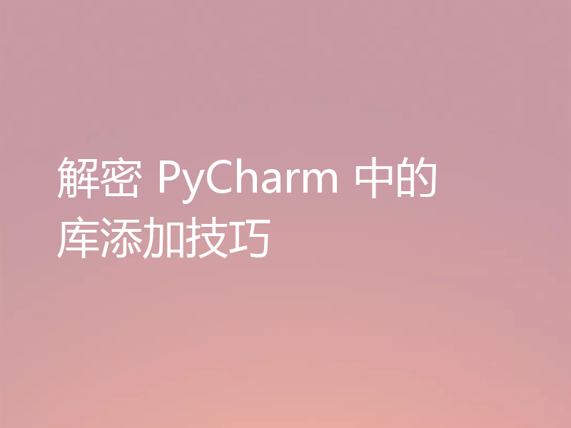 解密 PyCharm 中的库添加技巧