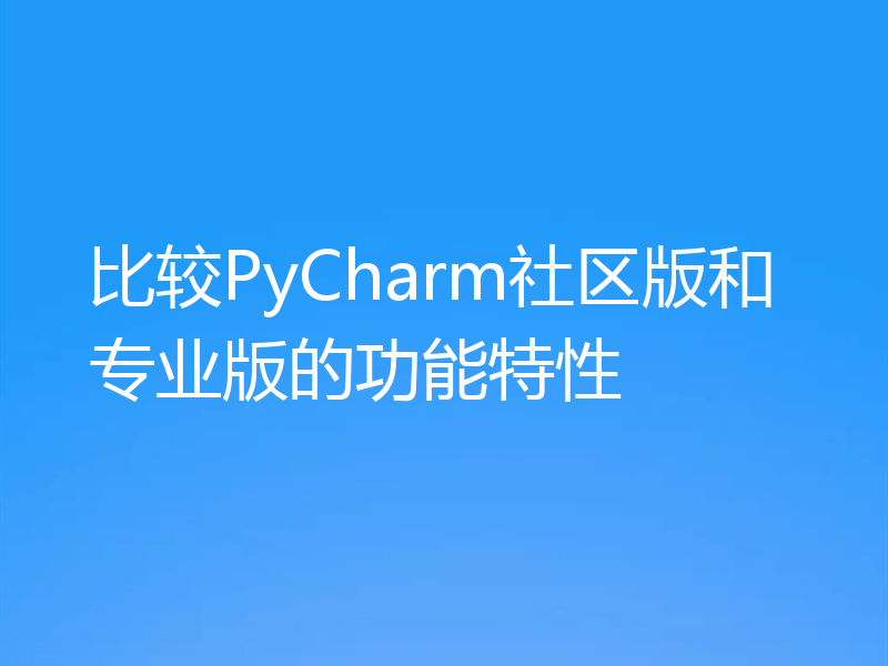 比较PyCharm社区版和专业版的功能特性