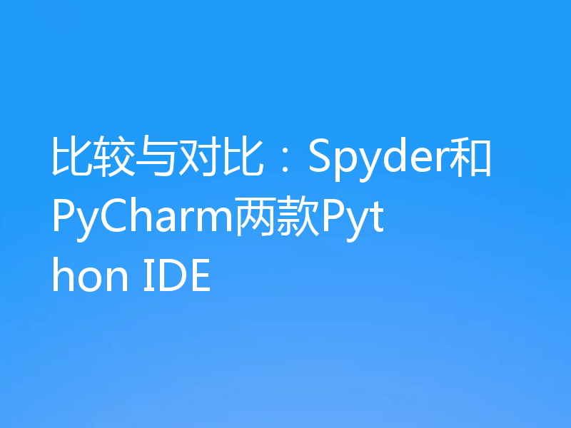 比较与对比：Spyder和PyCharm两款Python IDE