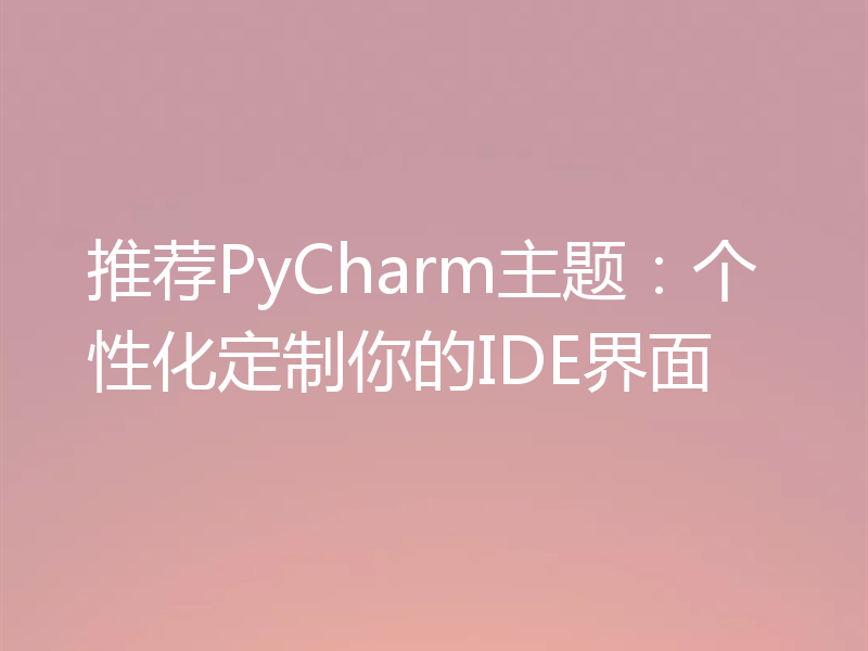 推荐PyCharm主题：个性化定制你的IDE界面