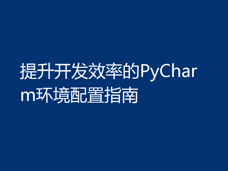 提升开发效率的PyCharm环境配置指南