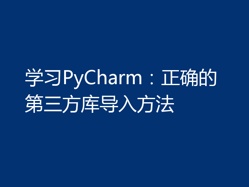学习PyCharm：正确的第三方库导入方法