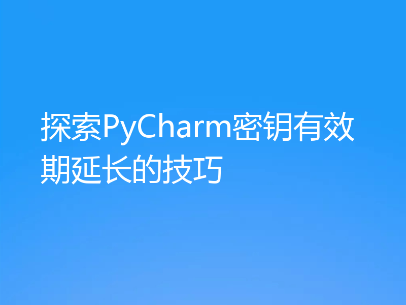 探索PyCharm密钥有效期延长的技巧