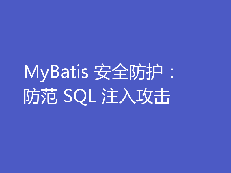 MyBatis 安全防护：防范 SQL 注入攻击