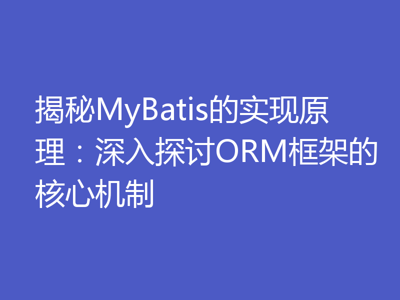 揭秘MyBatis的实现原理：深入探讨ORM框架的核心机制