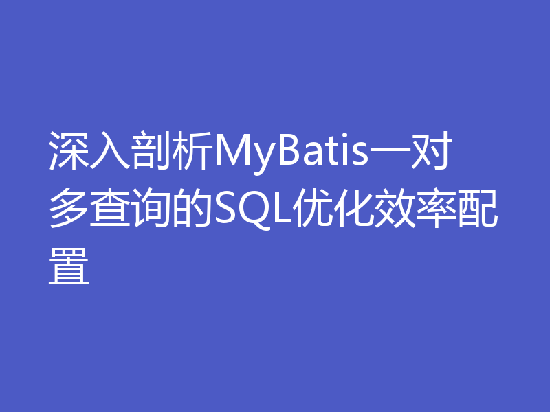深入剖析MyBatis一对多查询的SQL优化效率配置