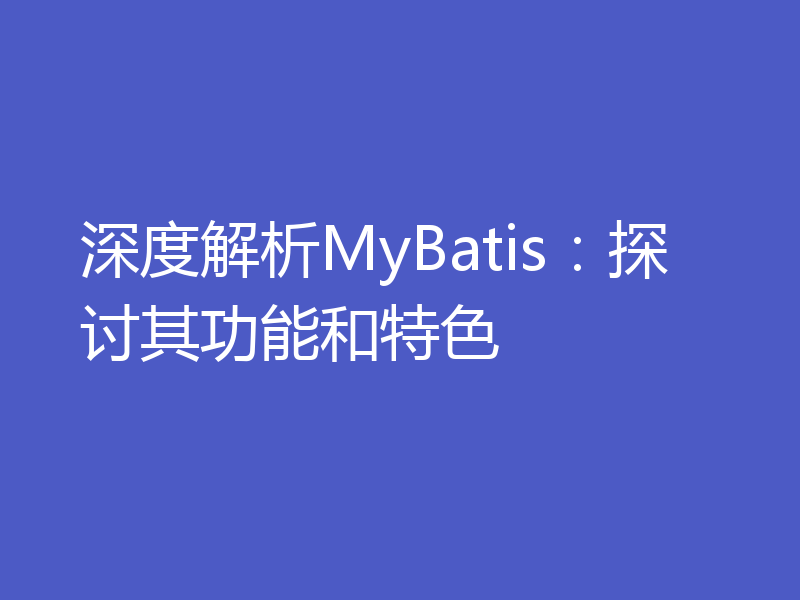 深度解析MyBatis：探讨其功能和特色